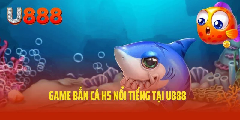 Cập nhật thông tin về game bắn cá H5 nổi tiếng tại U888