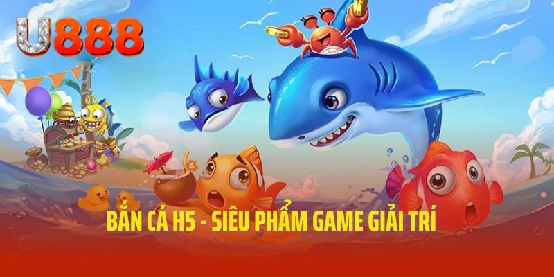 bắn cá h5 siêu phẩm tại nhà cái u888