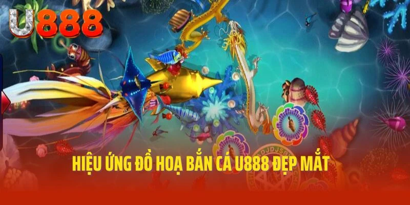 Hiệu ứng đồ hoạ bắn cá U888 đẹp mắt