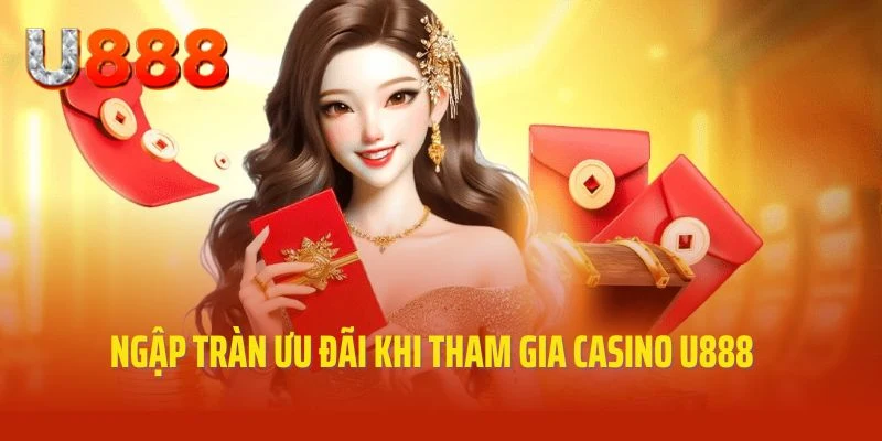 Ngập tràn ưu đãi siêu chất lượng cùng Casino U888