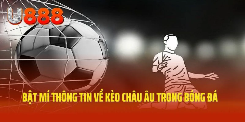 Bật mí thông tin về kèo châu Âu quen thuộc và phổ biến