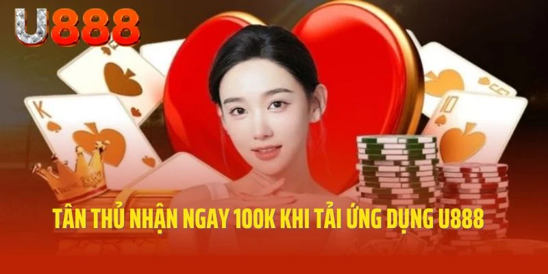 Tân thủ nhận ngay 100k khi tải ứng dụng U888