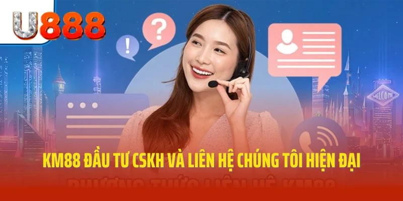 U888 đầu tư CSKH và liên hệ chúng tôi hiện đại