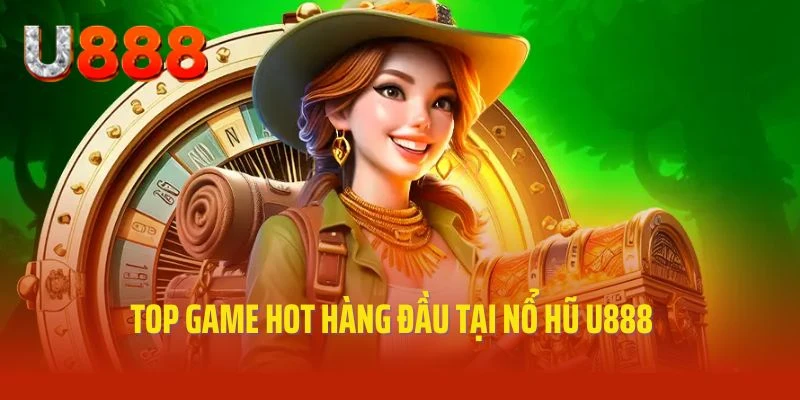 Top siêu phẩm game độc đáo của chuyên mục nổ hũ U888