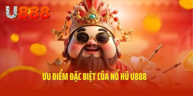 Ưu điểm nổi bật theo chuyên gia đánh giá về nổ hũ U888