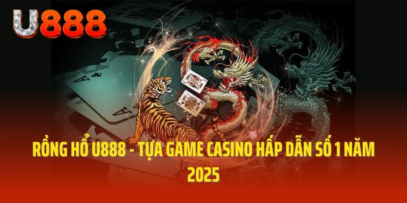Rồng hổ đỉnh cao tại U888