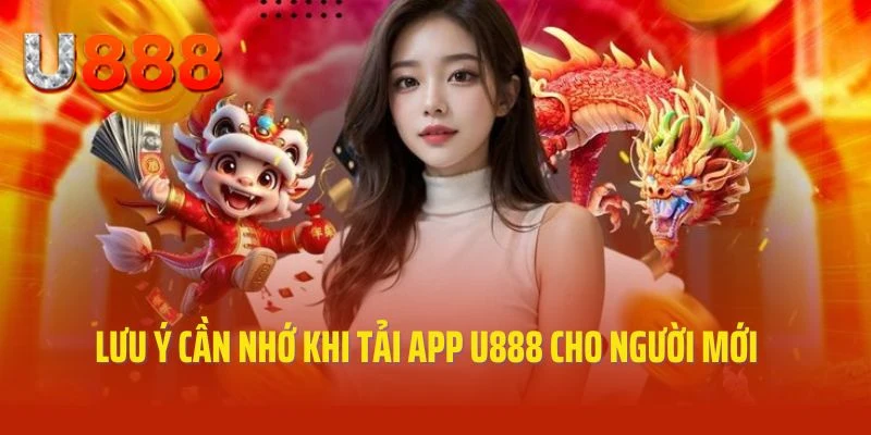 Lưu ý cần nhớ khi tải app U888 cho người mới