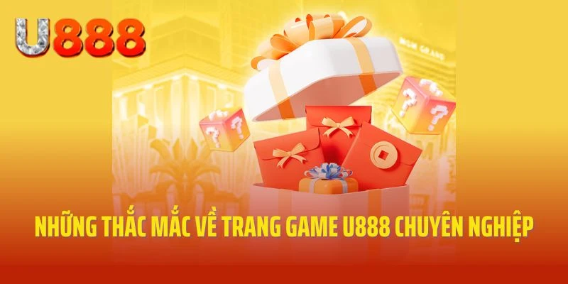 Những thắc mắc về trang game U888 chuyên nghiệp